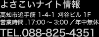 よさこいナイト情報 高知市追手筋1-4-1 刈谷ビル1F 営業時間.17:00〜3:00/年中無休 TEL.088-825-4351